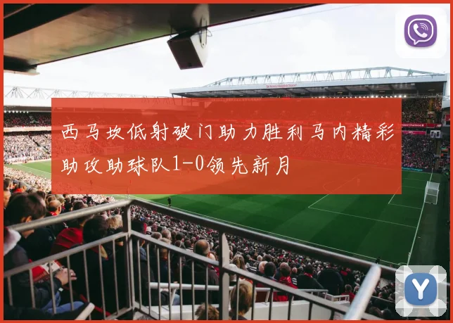 西马坎低射破门助力胜利马内精彩助攻助球队1-0领先新月